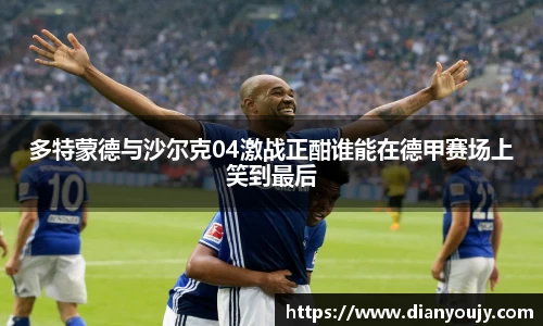 多特蒙德与沙尔克04激战正酣谁能在德甲赛场上笑到最后