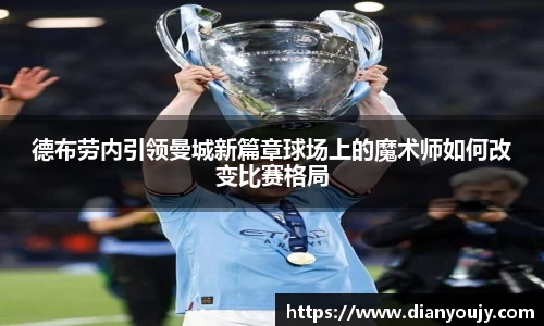 德布劳内引领曼城新篇章球场上的魔术师如何改变比赛格局