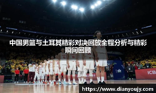 中国男篮与土耳其精彩对决回放全程分析与精彩瞬间回顾