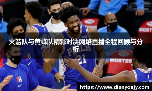 火箭队与黄蜂队精彩对决网络直播全程回顾与分析