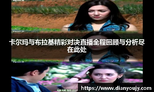 卡尔玛与布拉基精彩对决直播全程回顾与分析尽在此处