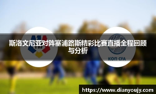 斯洛文尼亚对阵塞浦路斯精彩比赛直播全程回顾与分析