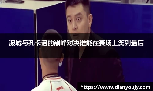 波城与孔卡诺的巅峰对决谁能在赛场上笑到最后