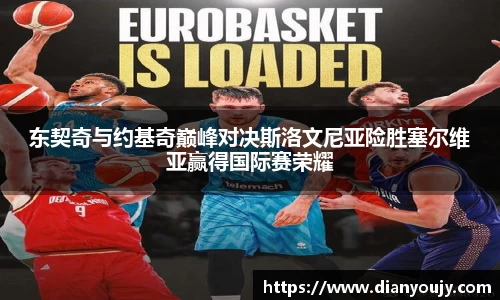 东契奇与约基奇巅峰对决斯洛文尼亚险胜塞尔维亚赢得国际赛荣耀