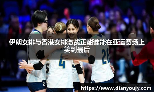 伊朗女排与香港女排激战正酣谁能在亚运赛场上笑到最后