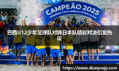 巴西U12少年足球队对阵日本队精彩对决引发热议
