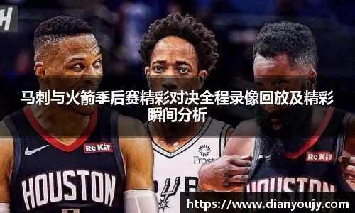 马刺与火箭季后赛精彩对决全程录像回放及精彩瞬间分析