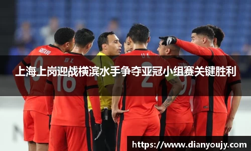 上海上岗迎战横滨水手争夺亚冠小组赛关键胜利