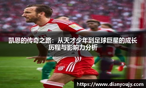 凯恩的传奇之路：从天才少年到足球巨星的成长历程与影响力分析