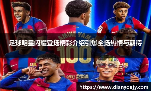 足球明星闪耀登场精彩介绍引爆全场热情与期待