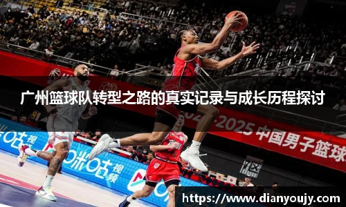 广州篮球队转型之路的真实记录与成长历程探讨