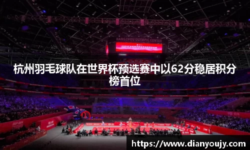 杭州羽毛球队在世界杯预选赛中以62分稳居积分榜首位