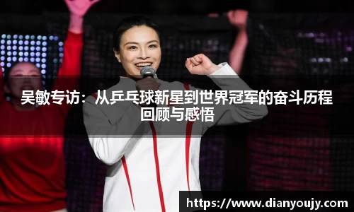 吴敏专访：从乒乓球新星到世界冠军的奋斗历程回顾与感悟