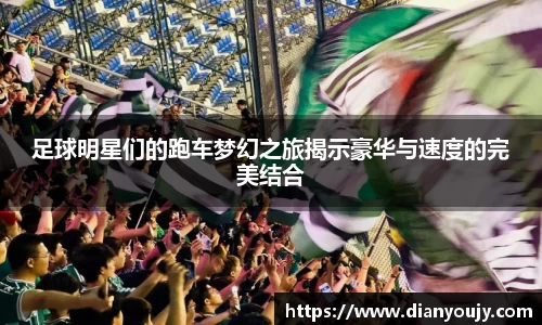 足球明星们的跑车梦幻之旅揭示豪华与速度的完美结合