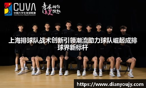 上海排球队战术创新引领潮流助力球队崛起成排球界新标杆