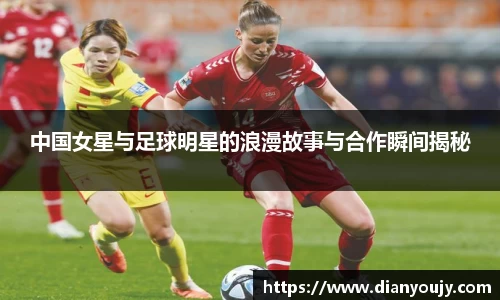 中国女星与足球明星的浪漫故事与合作瞬间揭秘
