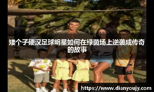 矮个子硬汉足球明星如何在绿茵场上逆袭成传奇的故事