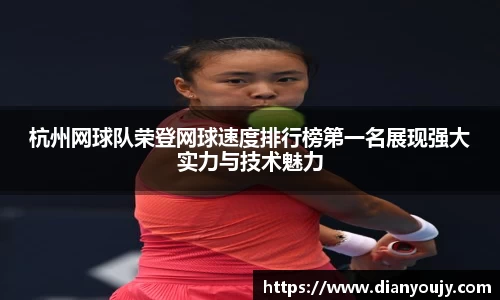 杭州网球队荣登网球速度排行榜第一名展现强大实力与技术魅力
