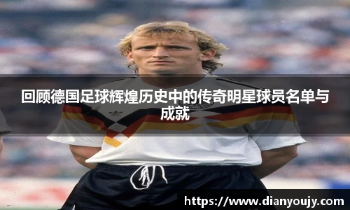 回顾德国足球辉煌历史中的传奇明星球员名单与成就