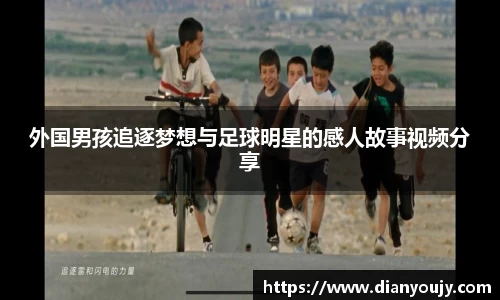 外国男孩追逐梦想与足球明星的感人故事视频分享