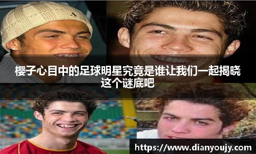 樱子心目中的足球明星究竟是谁让我们一起揭晓这个谜底吧