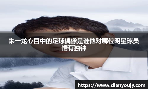 朱一龙心目中的足球偶像是谁他对哪位明星球员情有独钟