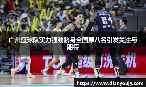 广州篮球队实力强劲跻身全国第八名引发关注与期待