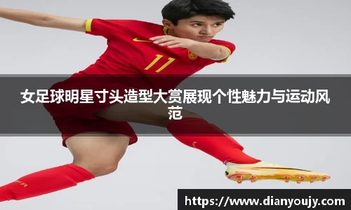 女足球明星寸头造型大赏展现个性魅力与运动风范