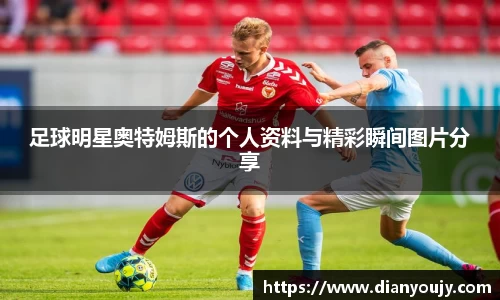 足球明星奥特姆斯的个人资料与精彩瞬间图片分享