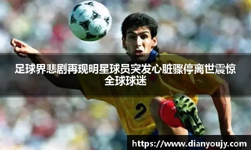 足球界悲剧再现明星球员突发心脏骤停离世震惊全球球迷